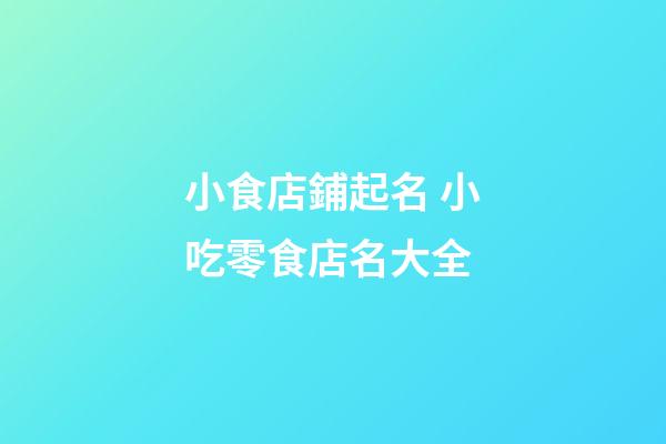 小食店鋪起名 小吃零食店名大全-第1張-店鋪起名-玄機派